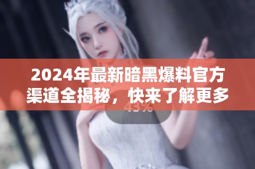2024年最新暗黑爆料官方渠道全揭秘，快来了解更多信息！