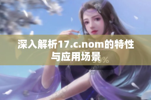深入解析17.c.nom的特性与应用场景