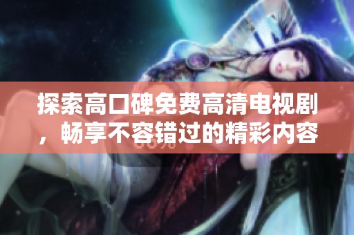 探索高口碑免费高清电视剧，畅享不容错过的精彩内容推荐