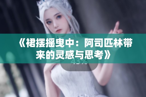 《裙摆摇曳中：阿司匹林带来的灵感与思考》