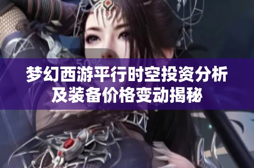 梦幻西游平行时空投资分析及装备价格变动揭秘