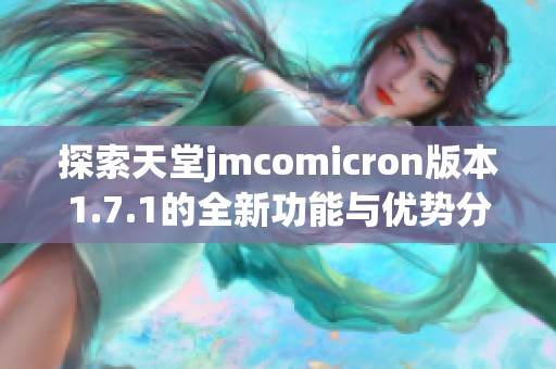 探索天堂jmcomicron版本1.7.1的全新功能与优势分析