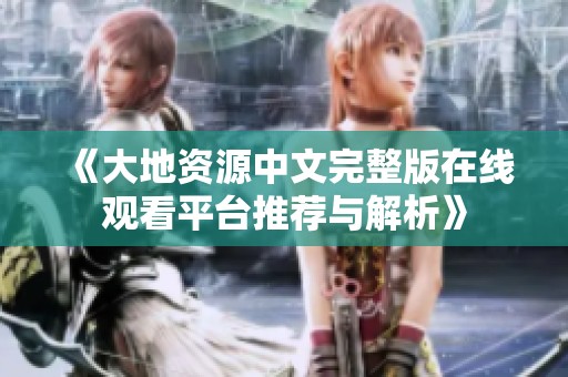《大地资源中文完整版在线观看平台推荐与解析》