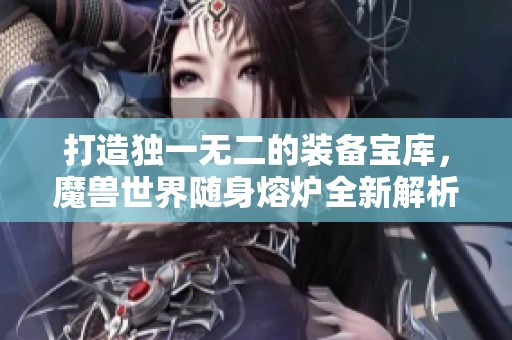 打造独一无二的装备宝库，魔兽世界随身熔炉全新解析！