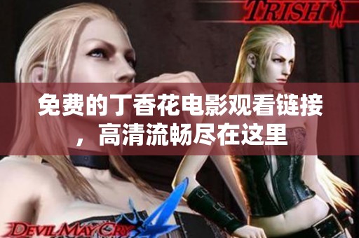 免费的丁香花电影观看链接，高清流畅尽在这里