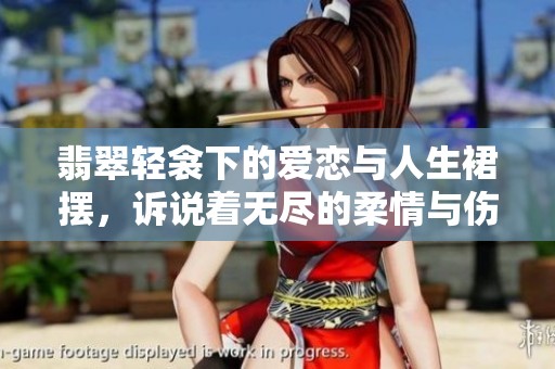 翡翠轻衾下的爱恋与人生裙摆，诉说着无尽的柔情与伤感