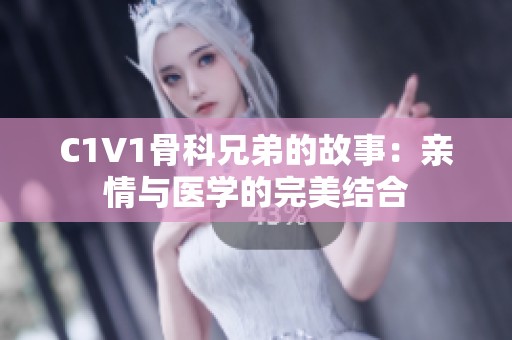 C1V1骨科兄弟的故事：亲情与医学的完美结合