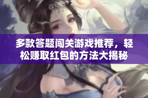 多款答题闯关游戏推荐，轻松赚取红包的方法大揭秘