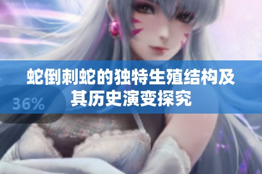 蛇倒刺蛇的独特生殖结构及其历史演变探究