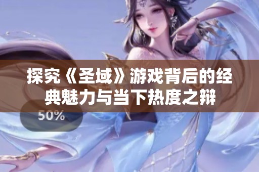 探究《圣域》游戏背后的经典魅力与当下热度之辩