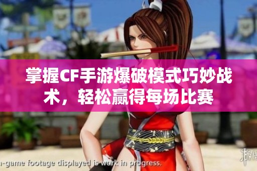 掌握CF手游爆破模式巧妙战术，轻松赢得每场比赛