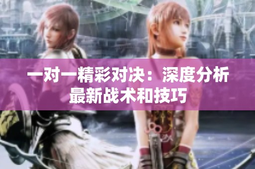 一对一精彩对决：深度分析最新战术和技巧