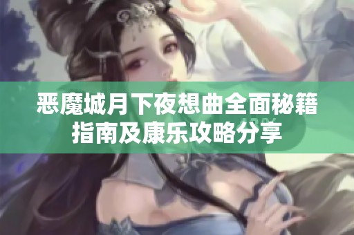 恶魔城月下夜想曲全面秘籍指南及康乐攻略分享