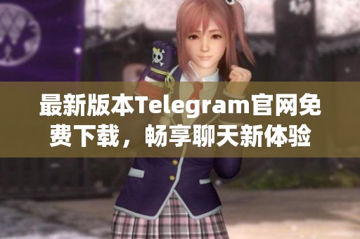 最新版本Telegram官网免费下载，畅享聊天新体验