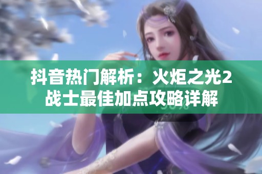 抖音热门解析：火炬之光2战士最佳加点攻略详解