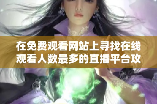 在免费观看网站上寻找在线观看人数最多的直播平台攻略