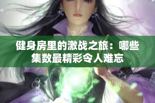 健身房里的激战之旅：哪些集数最精彩令人难忘