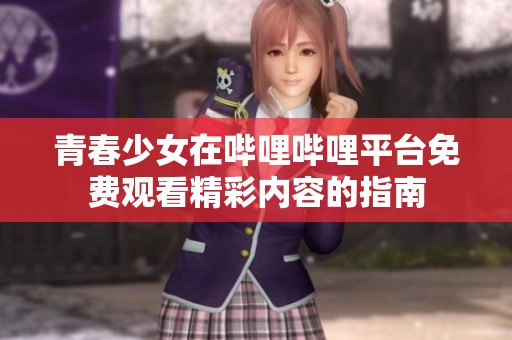 青春少女在哔哩哔哩平台免费观看精彩内容的指南