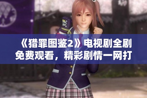《猎罪图鉴2》电视剧全剧免费观看，精彩剧情一网打尽