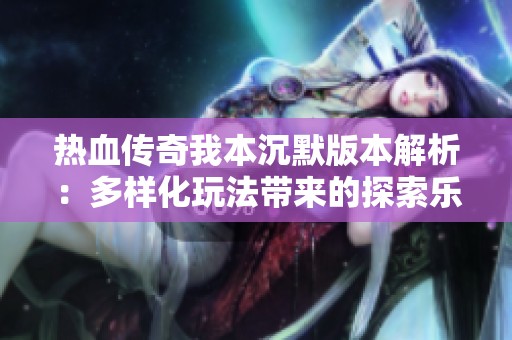 热血传奇我本沉默版本解析：多样化玩法带来的探索乐趣与挑战