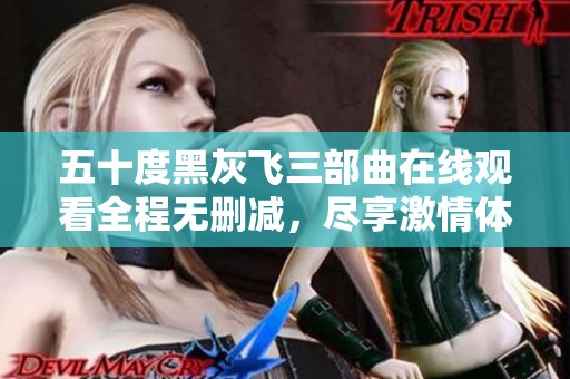 五十度黑灰飞三部曲在线观看全程无删减，尽享激情体验
