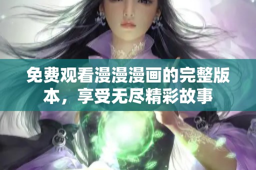 免费观看漫漫漫画的完整版本，享受无尽精彩故事