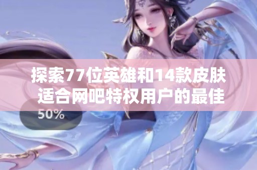 探索77位英雄和14款皮肤 适合网吧特权用户的最佳选择