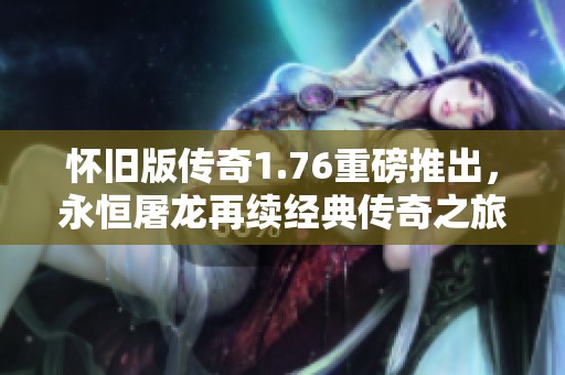 怀旧版传奇1.76重磅推出，永恒屠龙再续经典传奇之旅