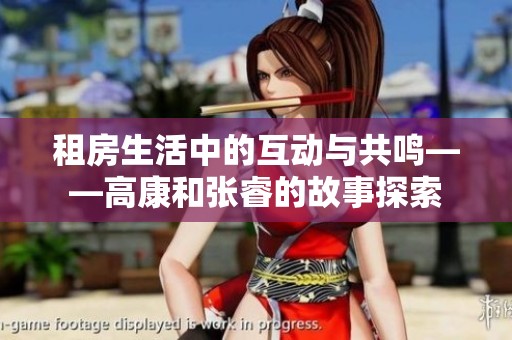租房生活中的互动与共鸣——高康和张睿的故事探索