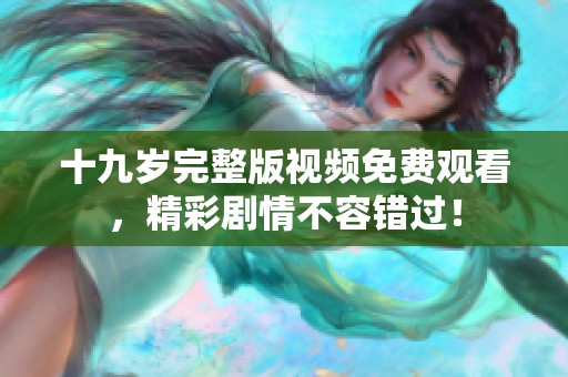 十九岁完整版视频免费观看，精彩剧情不容错过！