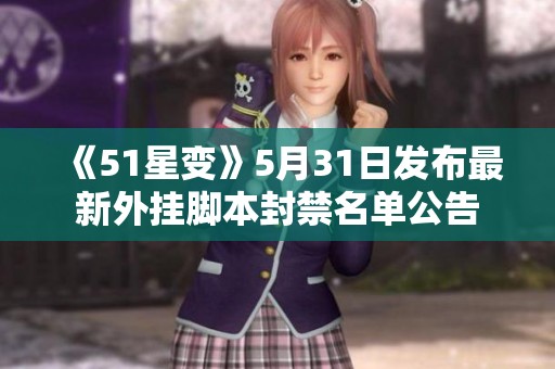 《51星变》5月31日发布最新外挂脚本封禁名单公告