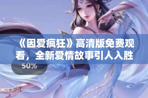 《因爱疯狂》高清版免费观看，全新爱情故事引人入胜