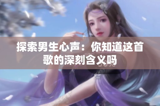 探索男生心声：你知道这首歌的深刻含义吗