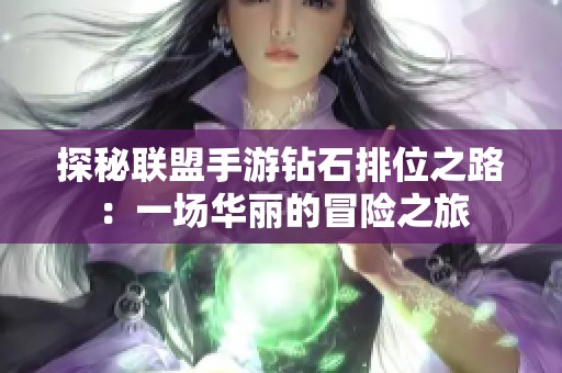 探秘联盟手游钻石排位之路：一场华丽的冒险之旅