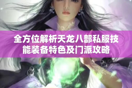 全方位解析天龙八部私服技能装备特色及门派攻略