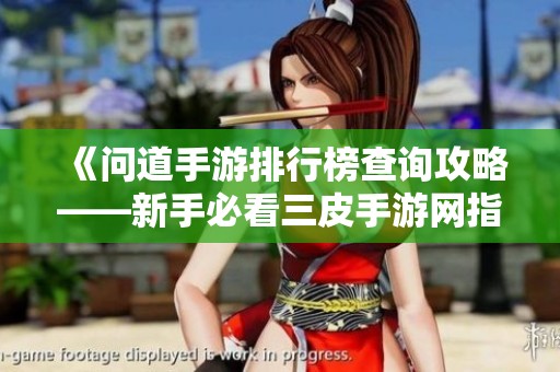 《问道手游排行榜查询攻略——新手必看三皮手游网指南》