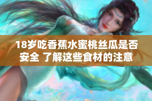 18岁吃香蕉水蜜桃丝瓜是否安全 了解这些食材的注意事项