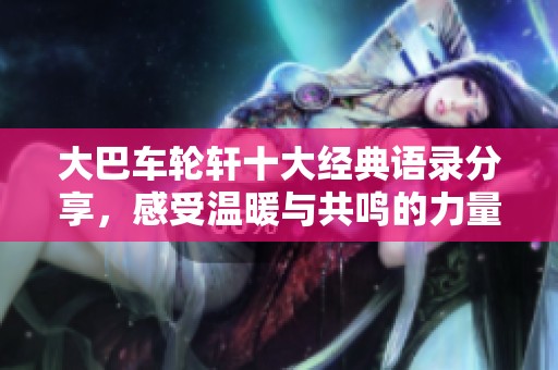 大巴车轮轩十大经典语录分享，感受温暖与共鸣的力量
