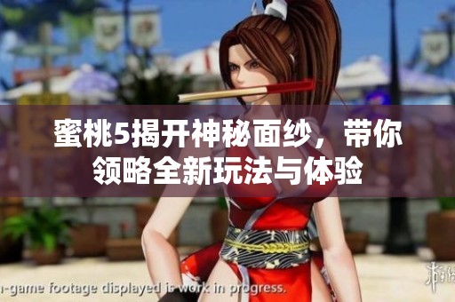 蜜桃5揭开神秘面纱，带你领略全新玩法与体验