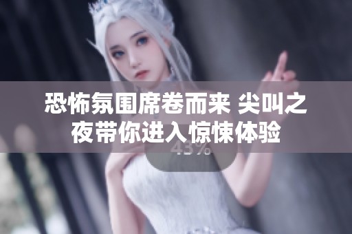 恐怖氛围席卷而来 尖叫之夜带你进入惊悚体验