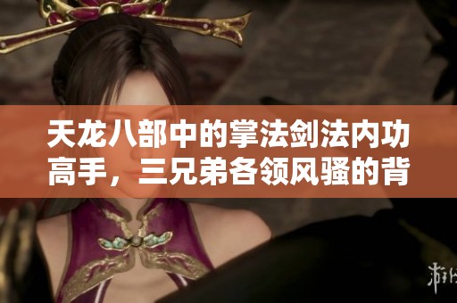 天龙八部中的掌法剑法内功高手，三兄弟各领风骚的背后故事