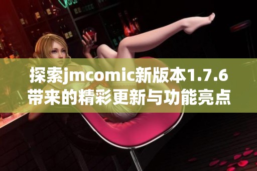 探索jmcomic新版本1.7.6带来的精彩更新与功能亮点