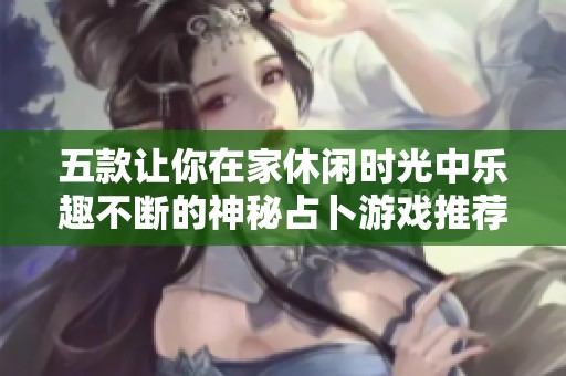 五款让你在家休闲时光中乐趣不断的神秘占卜游戏推荐