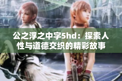 公之浮之中字5hd：探索人性与道德交织的精彩故事