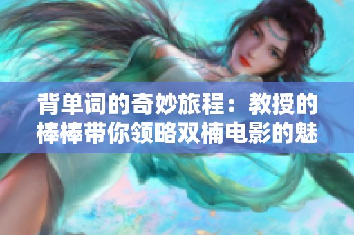 背单词的奇妙旅程：教授的棒棒带你领略双楠电影的魅力