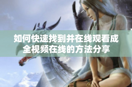如何快速找到并在线观看成全视频在线的方法分享