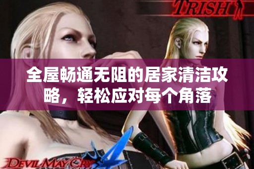 全屋畅通无阻的居家清洁攻略，轻松应对每个角落