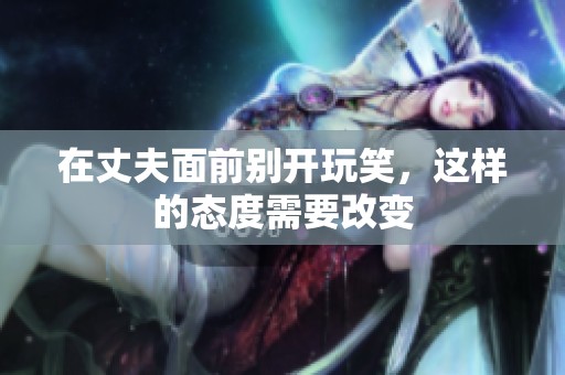 在丈夫面前别开玩笑，这样的态度需要改变