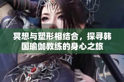 冥想与塑形相结合，探寻韩国瑜伽教练的身心之旅