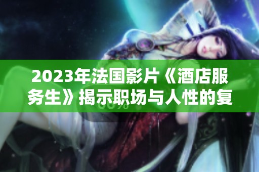 2023年法国影片《酒店服务生》揭示职场与人性的复杂关系